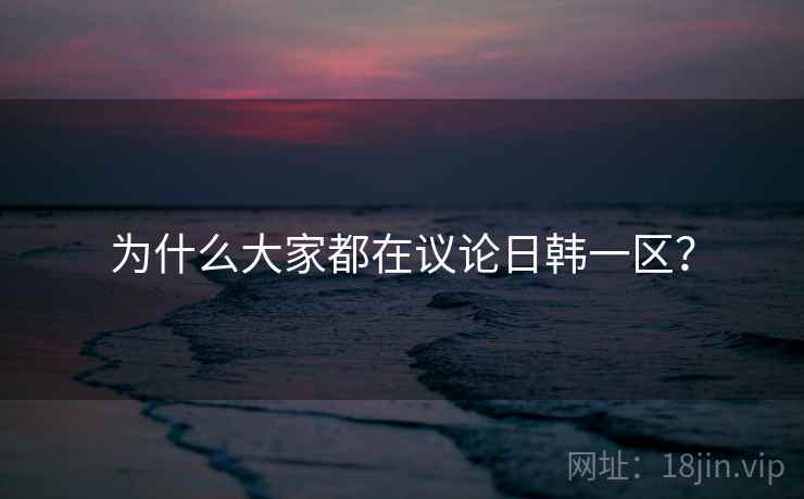 为什么大家都在议论日韩一区？