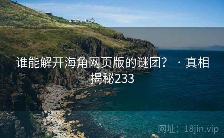 谁能解开海角网页版的谜团？ · 真相揭秘233
