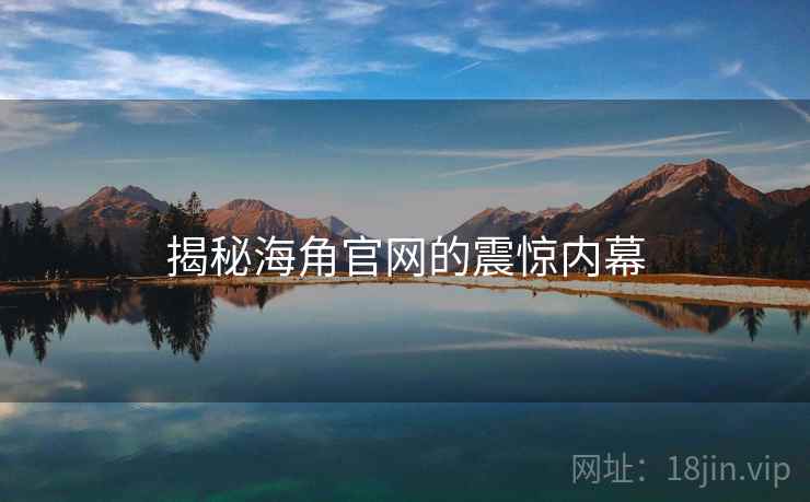 揭秘海角官网的震惊内幕