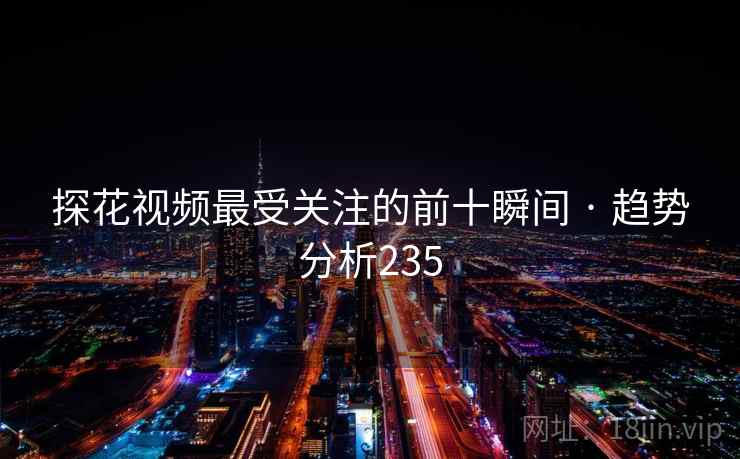 探花视频最受关注的前十瞬间 · 趋势分析235