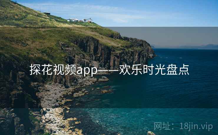探花视频app——欢乐时光盘点