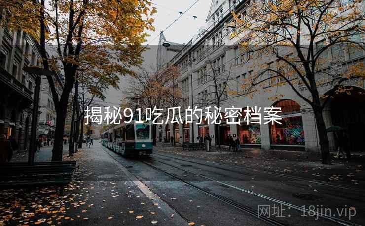 揭秘91吃瓜的秘密档案