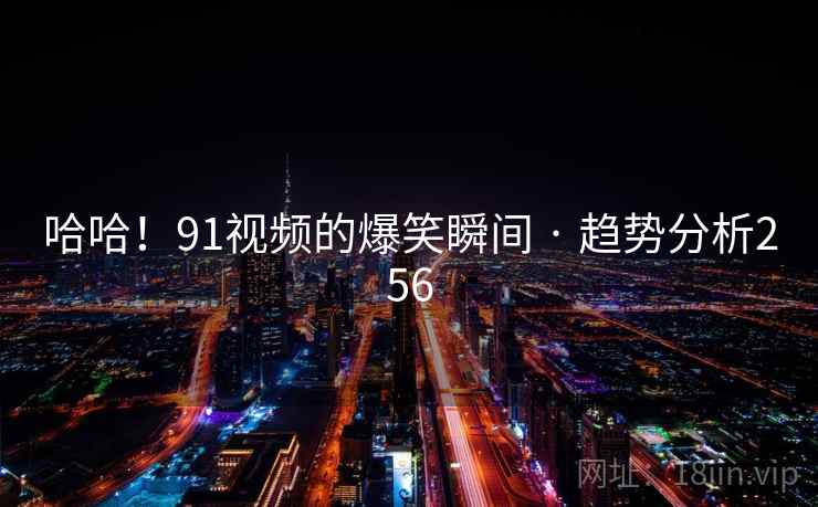 哈哈！91视频的爆笑瞬间 · 趋势分析256
