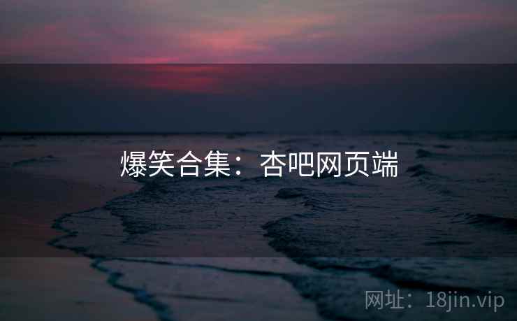 爆笑合集：杏吧网页端