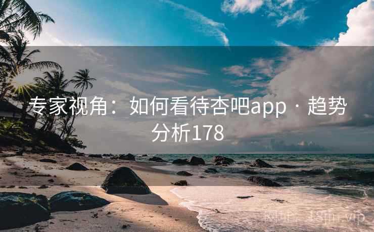 专家视角：如何看待杏吧app · 趋势分析178