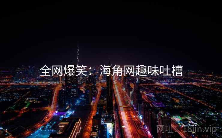 全网爆笑：海角网趣味吐槽