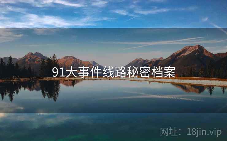 91大事件线路秘密档案