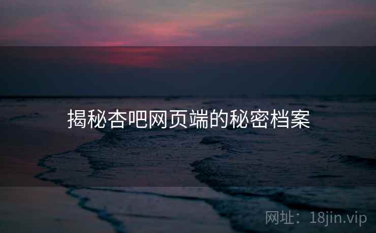 揭秘杏吧网页端的秘密档案