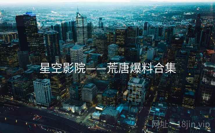 星空影院——荒唐爆料合集