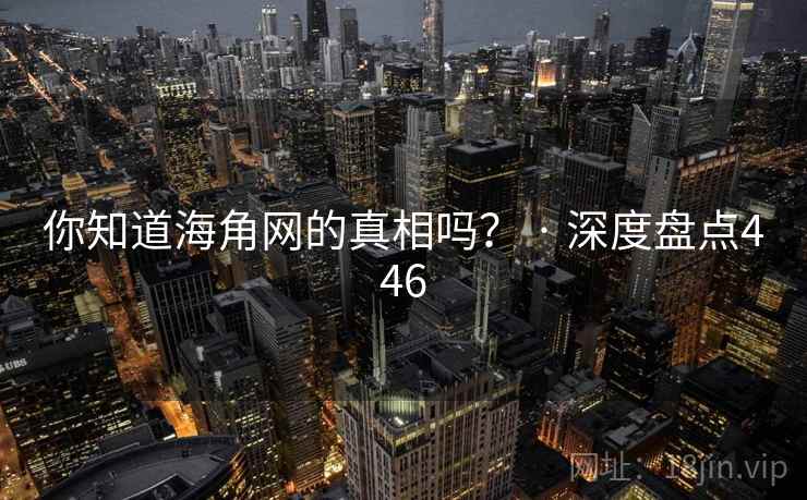 你知道海角网的真相吗？ · 深度盘点446