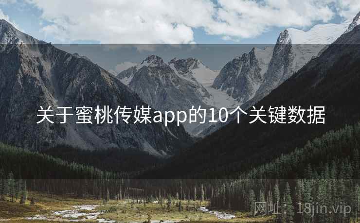 关于蜜桃传媒app的10个关键数据