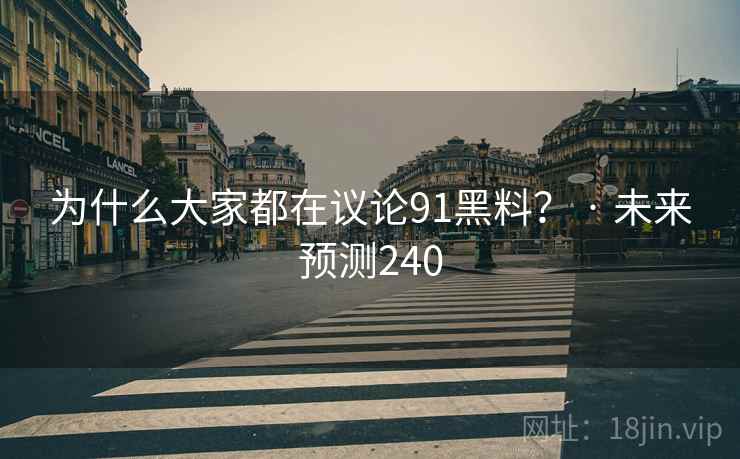 为什么大家都在议论91黑料？ · 未来预测240