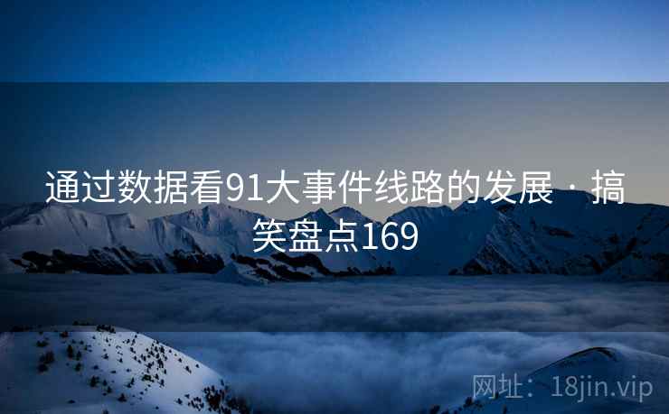 通过数据看91大事件线路的发展 · 搞笑盘点169