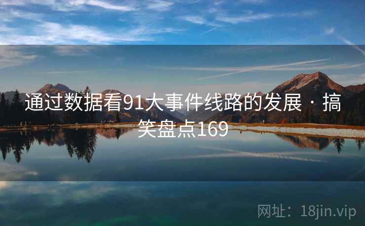 通过数据看91大事件线路的发展 · 搞笑盘点169