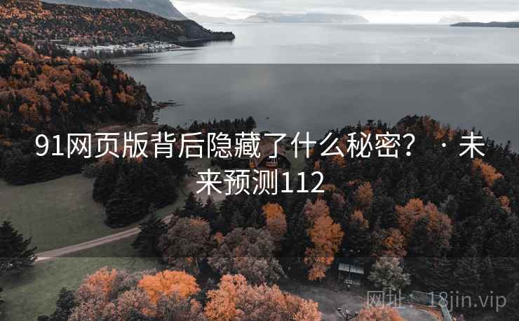 91网页版背后隐藏了什么秘密？ · 未来预测112