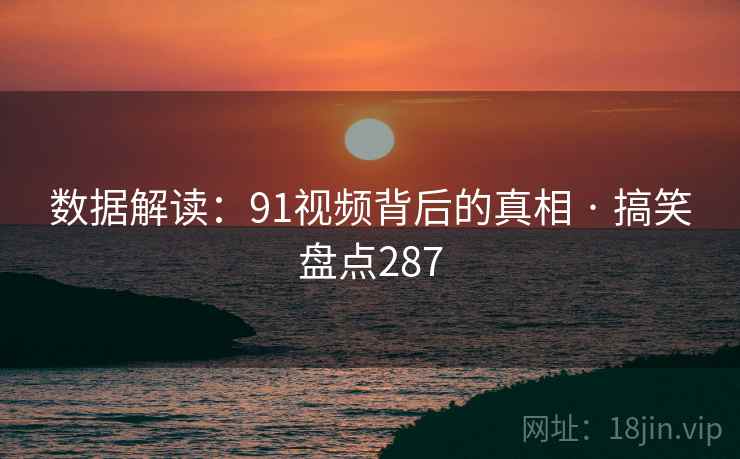 数据解读：91视频背后的真相 · 搞笑盘点287